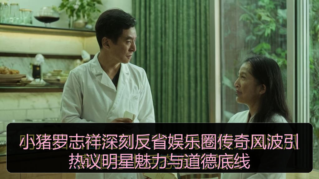 小猪罗志祥深刻反省娱乐圈传奇风波引热议明星魅力与道德底线