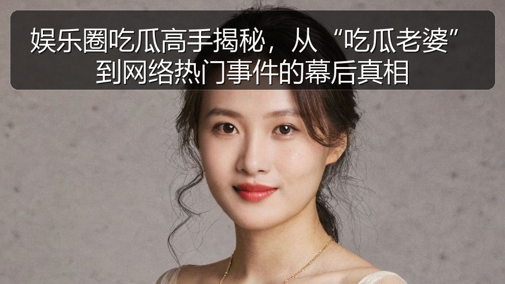 娱乐圈吃瓜高手揭秘,从“吃瓜老婆”到网络热门事件的幕后真相