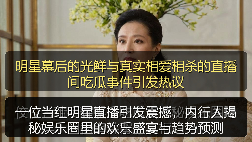 一位当红明星直播引发震撼，内行人揭秘娱乐圈里的欢乐盛宴与趋势预测