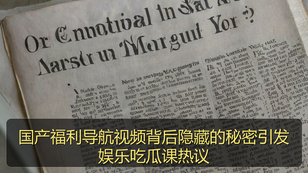 国产福利导航视频背后隐藏的秘密引发娱乐吃瓜课热议