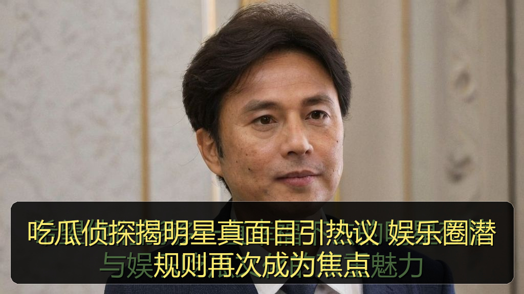 吃瓜侦探揭明星真面目引热议 娱乐圈潜规则再次成为焦点