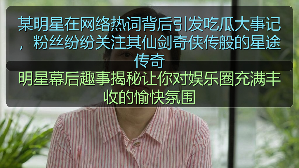 某明星在网络热词背后引发吃瓜大事记，粉丝纷纷关注其仙剑奇侠传般的星途传奇
