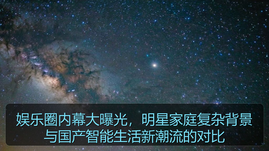 娱乐圈内幕大曝光，明星家庭复杂背景与国产智能生活新潮流的对比