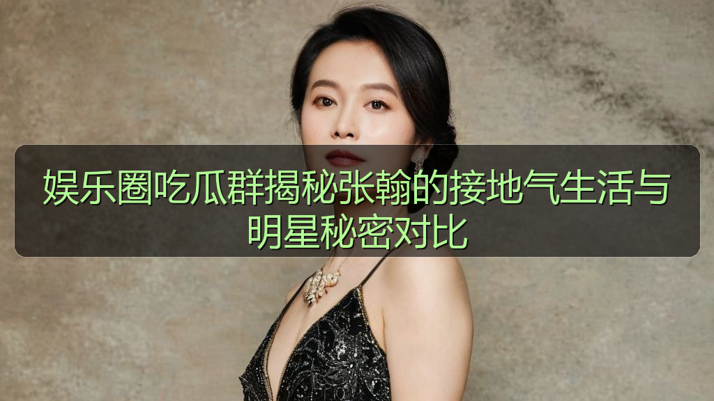 娱乐圈吃瓜群揭秘张翰的接地气生活与明星秘密对比