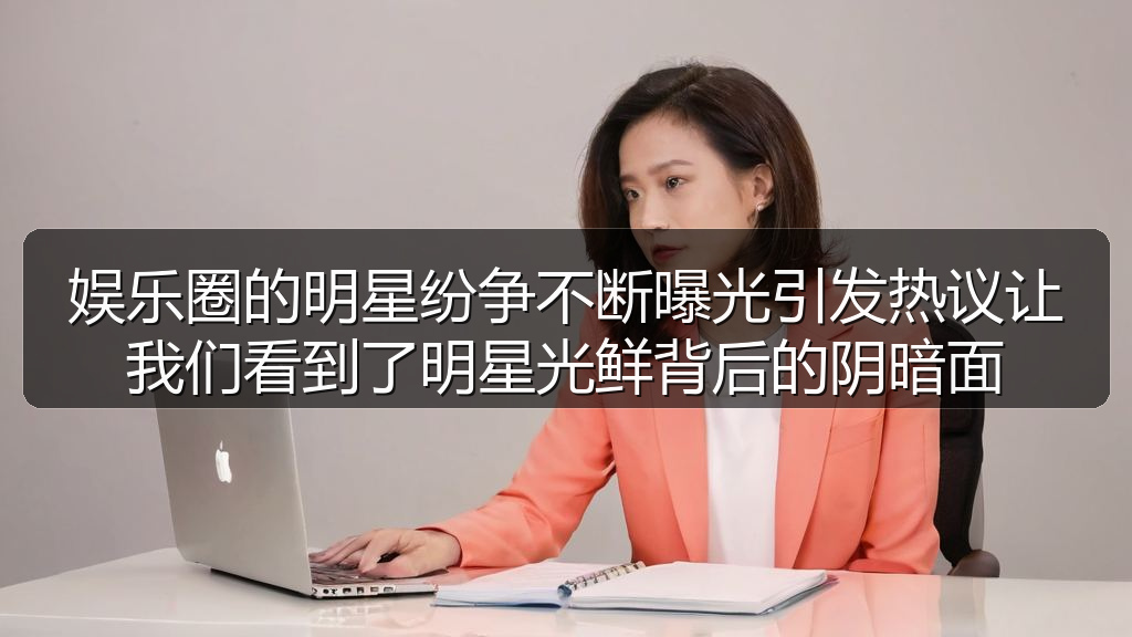 娱乐圈的明星纷争不断曝光引发热议让我们看到了明星光鲜背后的阴暗面
