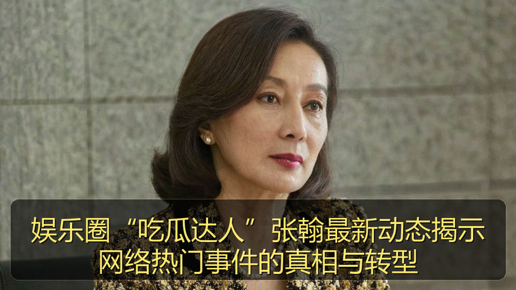 娱乐圈“吃瓜达人”张翰最新动态揭示网络热门事件的真相与转型