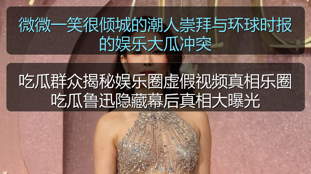 吃瓜群众揭秘娱乐圈虚假视频真相乐圈吃瓜鲁迅隐藏幕后真相大曝光