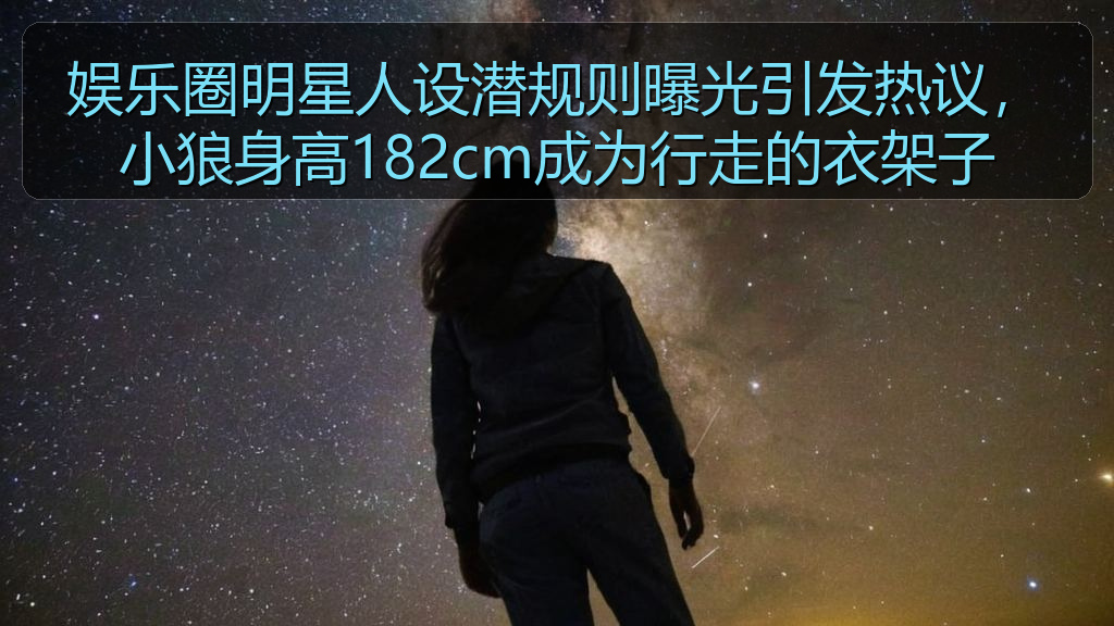 娱乐圈明星人设潜规则曝光引发热议,小狼身高182cm成为行走的衣架子