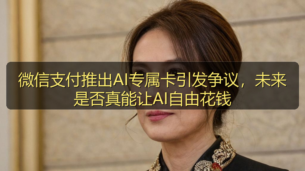 微信支付推出AI专属卡引发争议，未来是否真能让AI自由花钱