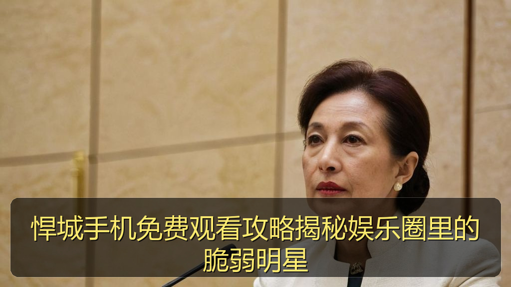 悍城手机免费观看攻略揭秘娱乐圈里的脆弱明星