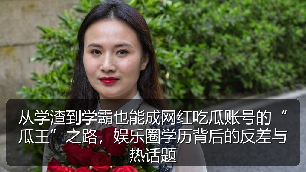 擦边短剧 - 从学渣到学霸也能成网红吃瓜账号的“瓜王”之路,娱乐圈学历背后的反差与热话题