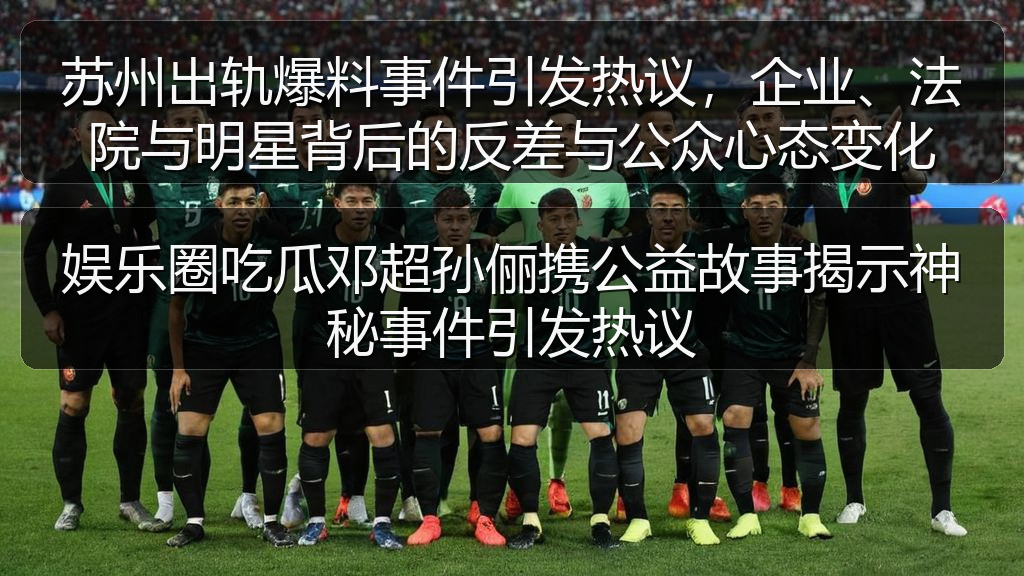 苏州出轨爆料事件引发热议，企业、法院与明星背后的反差与公众心态变化
