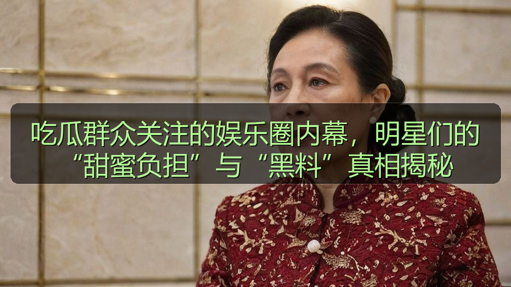 吃瓜群众关注的娱乐圈内幕，明星们的“甜蜜负担”与“黑料”真相揭秘