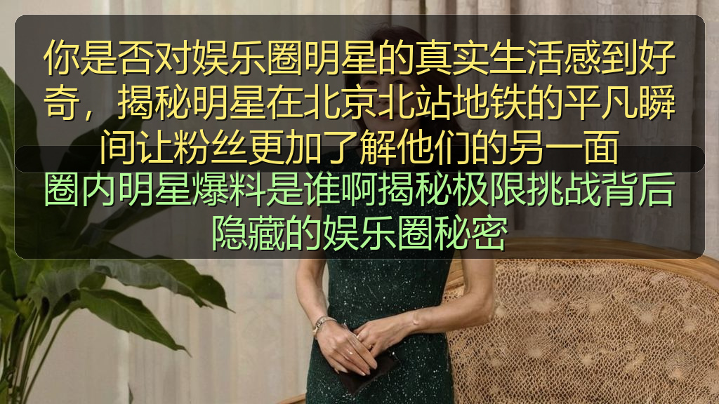 你是否对娱乐圈明星的真实生活感到好奇，揭秘明星在北京北站地铁的平凡瞬间让粉丝更加了解他们的另一面