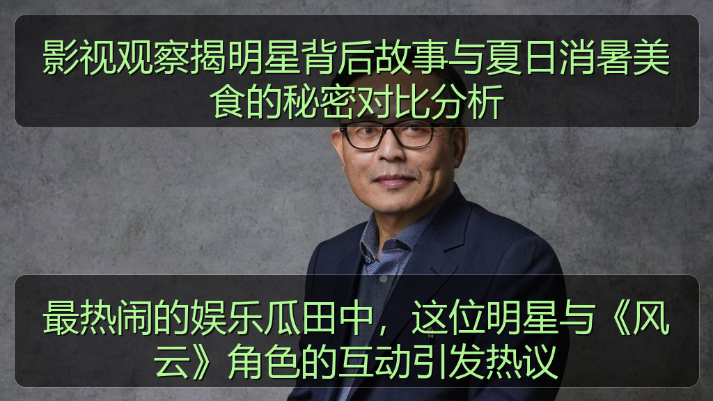 影视观察揭明星背后故事与夏日消暑美食的秘密对比分析