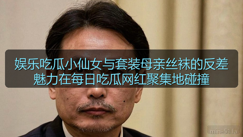 擦边短剧 - 娱乐吃瓜小仙女与套装母亲丝袜的反差魅力在每日吃瓜网红聚集地碰撞