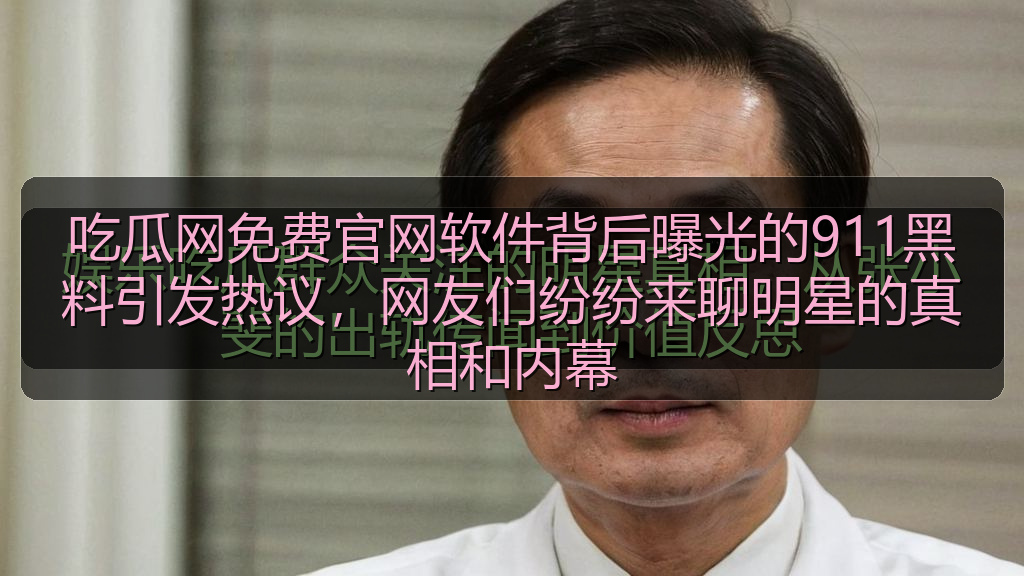 吃瓜网免费官网软件背后曝光的911黑料引发热议，网友们纷纷来聊明星的真相和内幕