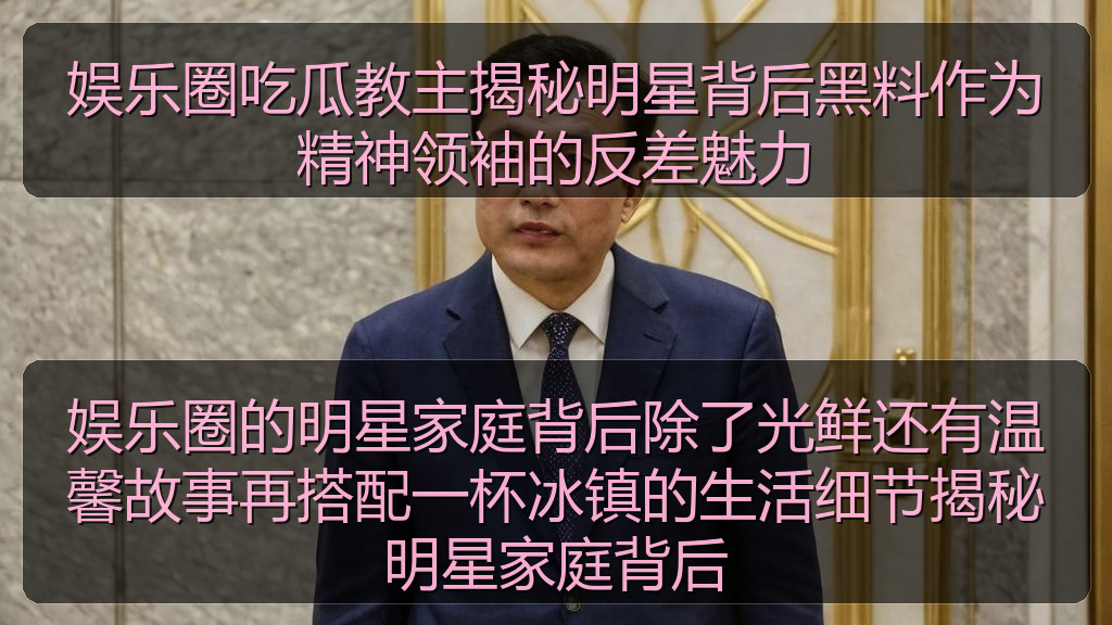 娱乐圈吃瓜教主揭秘明星背后黑料作为精神领袖的反差魅力