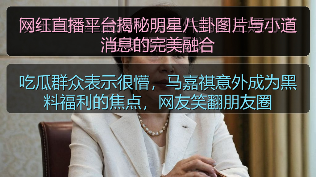 网红直播平台揭秘明星八卦图片与小道消息的完美融合