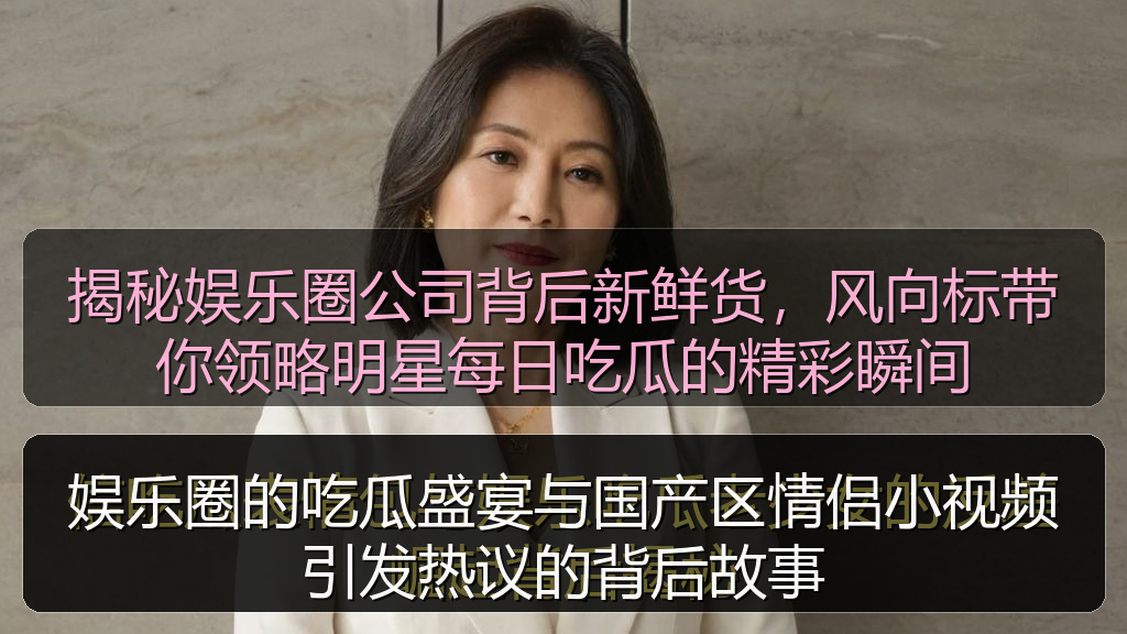 娱乐圈的吃瓜盛宴与国产区情侣小视频引发热议的背后故事