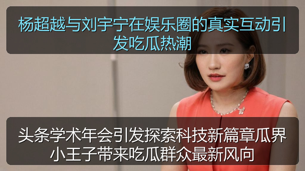 头条学术年会引发探索科技新篇章瓜界小王子带来吃瓜群众最新风向