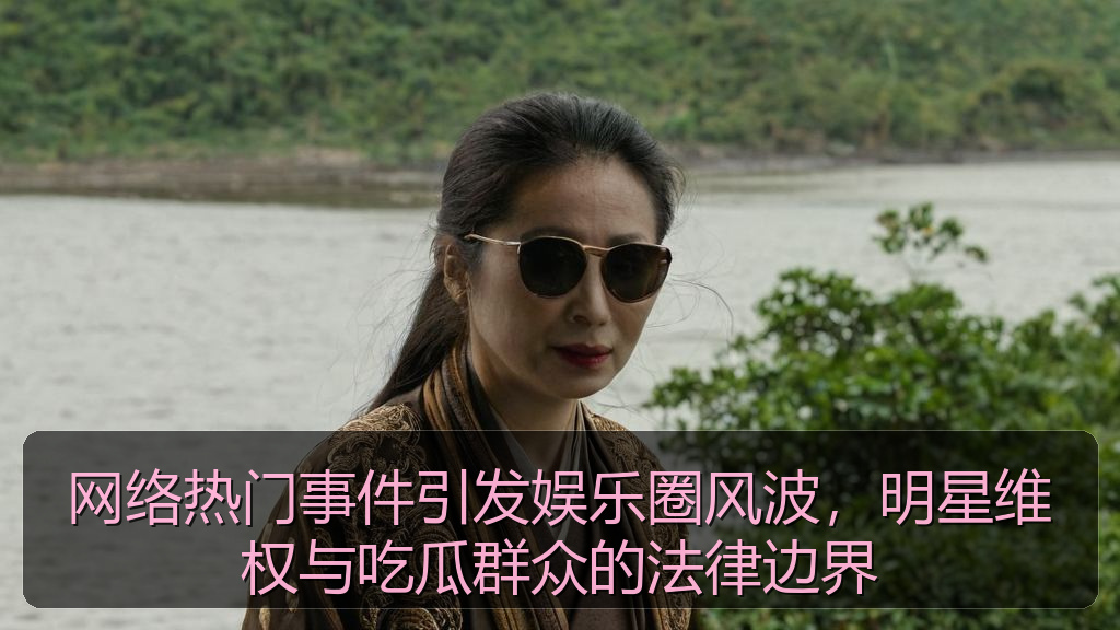 网络热门事件引发娱乐圈风波，明星维权与吃瓜群众的法律边界