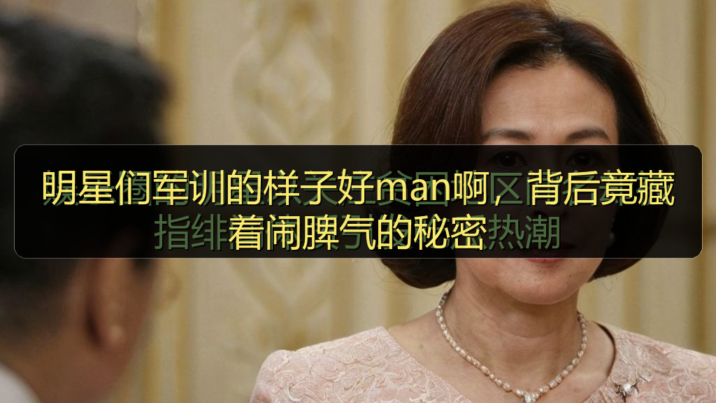 明星们军训的样子好man啊，背后竟藏着闹脾气的秘密