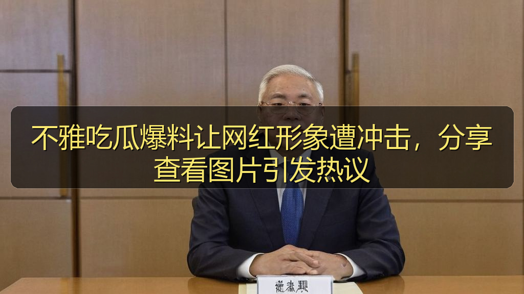 不雅吃瓜爆料让网红形象遭冲击,分享查看图片引发热议