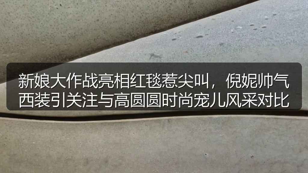 新娘大作战亮相红毯惹尖叫，倪妮帅气西装引关注与高圆圆时尚宠儿风采对比
