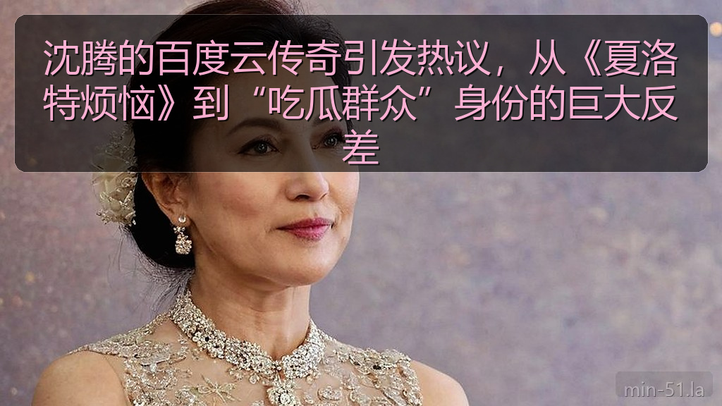 沈腾的百度云传奇引发热议，从《夏洛特烦恼》到“吃瓜群众”身份的巨大反差