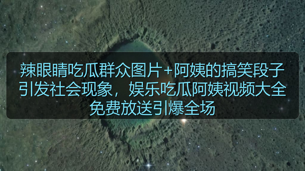辣眼睛吃瓜群众图片+阿姨的搞笑段子引发社会现象，娱乐吃瓜阿姨视频大全免费放送引爆全场