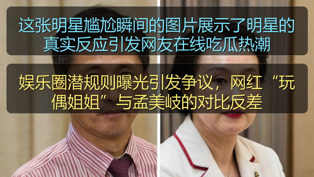 娱乐圈潜规则曝光引发争议,网红“玩偶姐姐”与孟美岐的对比反差