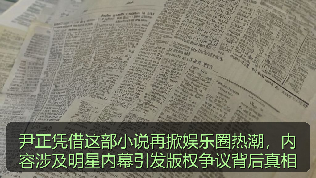 尹正凭借这部小说再掀娱乐圈热潮，内容涉及明星内幕引发版权争议背后真相