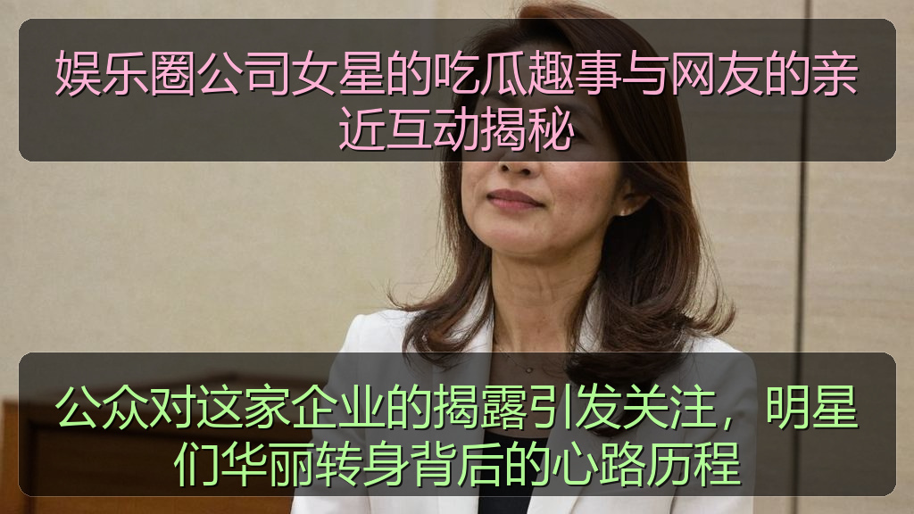 娱乐圈公司女星的吃瓜趣事与网友的亲近互动揭秘