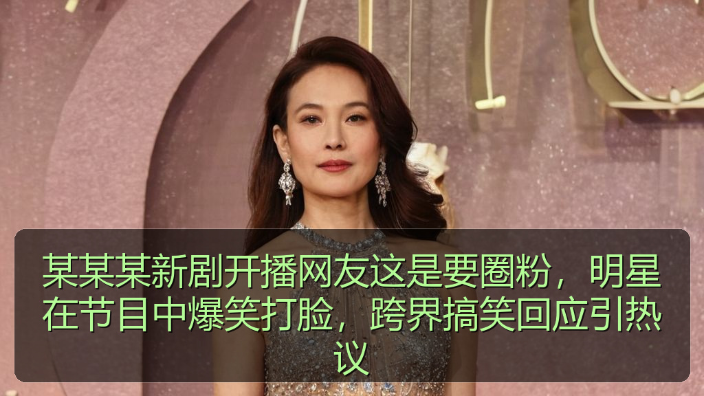某某某新剧开播网友这是要圈粉，明星在节目中爆笑打脸，跨界搞笑回应引热议