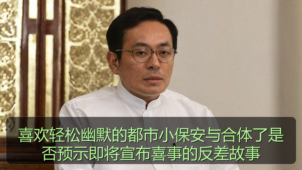喜欢轻松幽默的都市小保安与合体了是否预示即将宣布喜事的反差故事