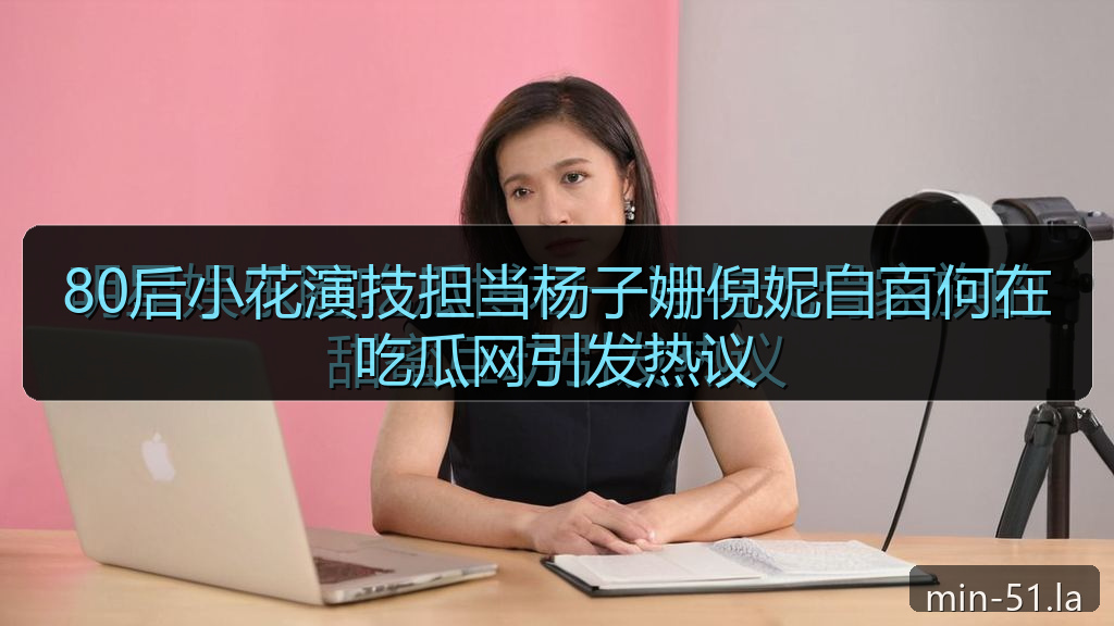 80后小花演技担当杨子姗倪妮白百何在吃瓜网引发热议