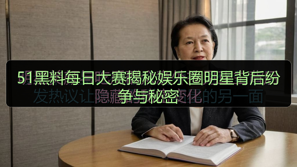 51黑料每日大赛揭秘娱乐圈明星背后纷争与秘密
