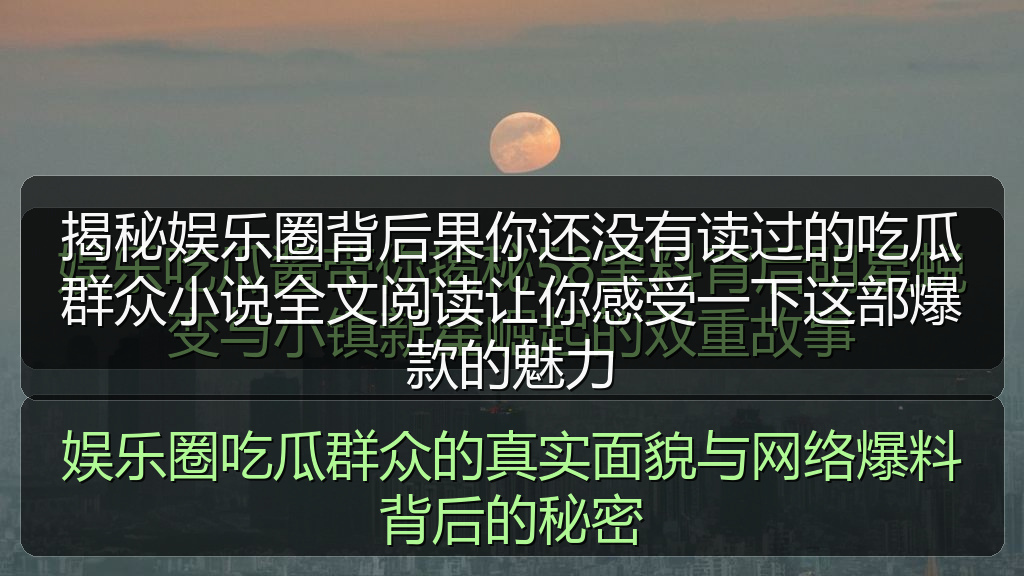 揭秘娱乐圈背后果你还没有读过的吃瓜群众小说全文阅读让你感受一下这部爆款的魅力