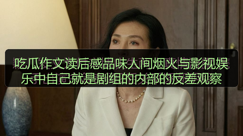 吃瓜作文读后感品味人间烟火与影视娱乐中自己就是剧组的内部的反差观察