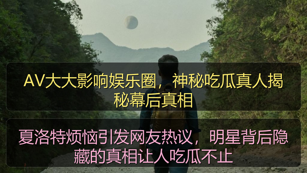 AV大大影响娱乐圈,神秘吃瓜真人揭秘幕后真相