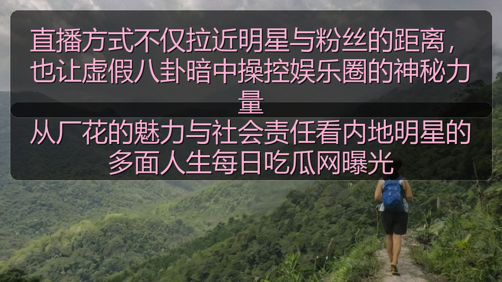 直播方式不仅拉近明星与粉丝的距离，也让虚假八卦暗中操控娱乐圈的神秘力量
