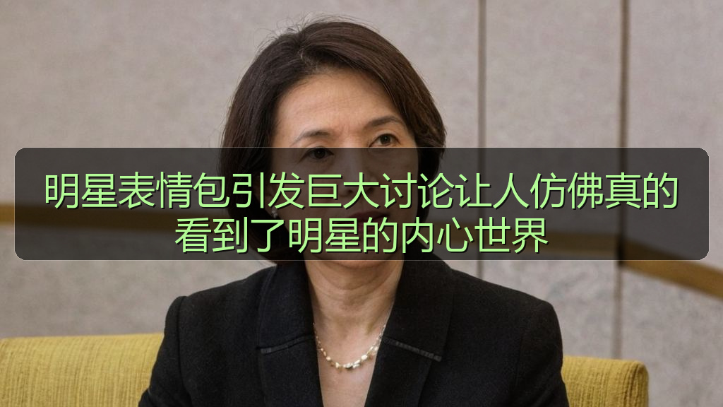 明星表情包引发巨大讨论让人仿佛真的看到了明星的内心世界