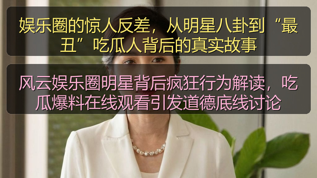 风云娱乐圈明星背后疯狂行为解读，吃瓜爆料在线观看引发道德底线讨论