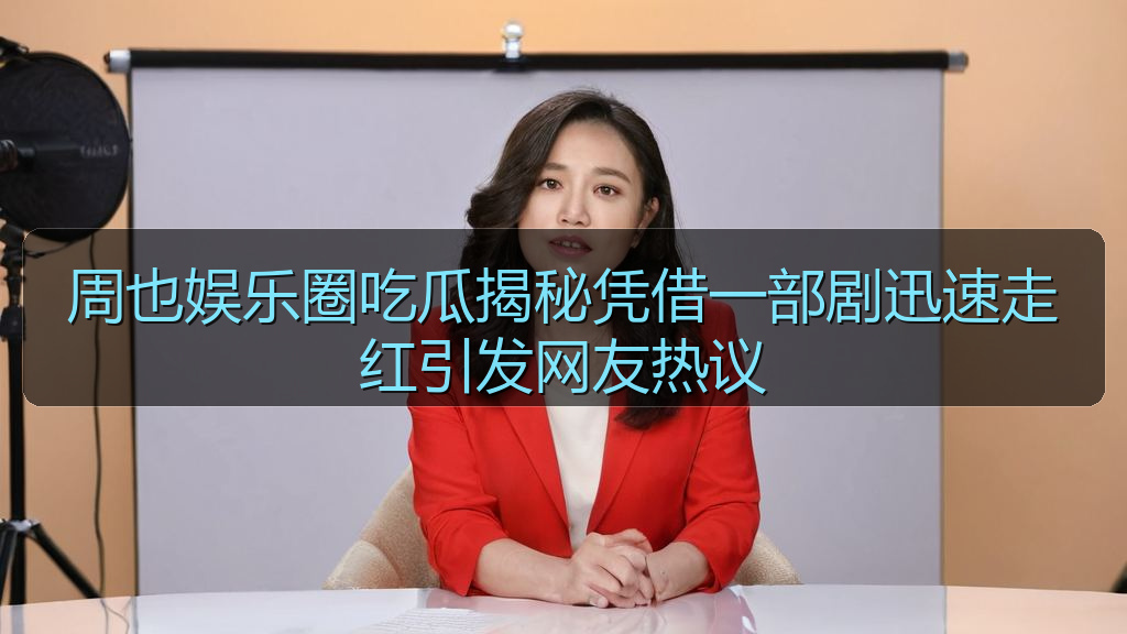 擦边短剧 - 周也娱乐圈吃瓜揭秘凭借一部剧迅速走红引发网友热议