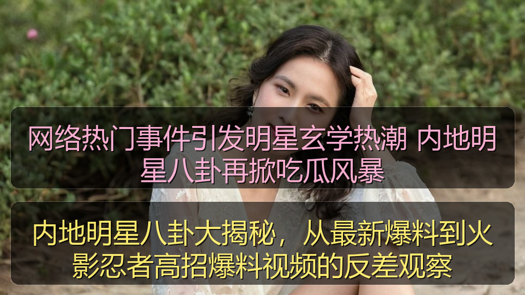 网络热门事件引发明星玄学热潮 内地明星八卦再掀吃瓜风暴