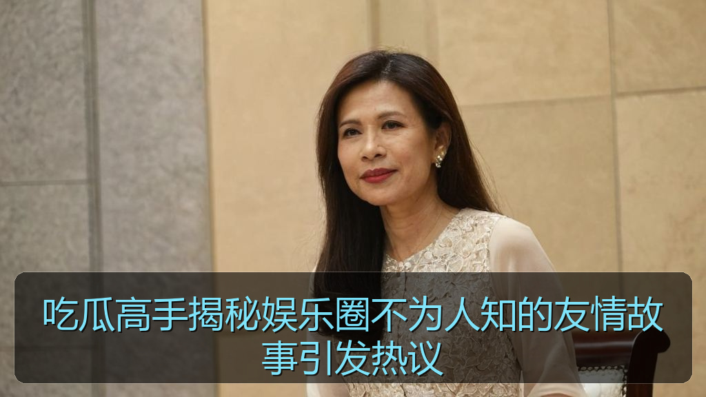 吃瓜高手揭秘娱乐圈不为人知的友情故事引发热议