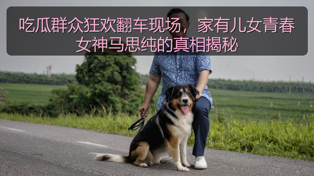 吃瓜群众狂欢翻车现场,家有儿女青春女神马思纯的真相揭秘