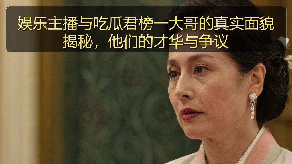 娱乐主播与吃瓜君榜一大哥的真实面貌揭秘，他们的才华与争议