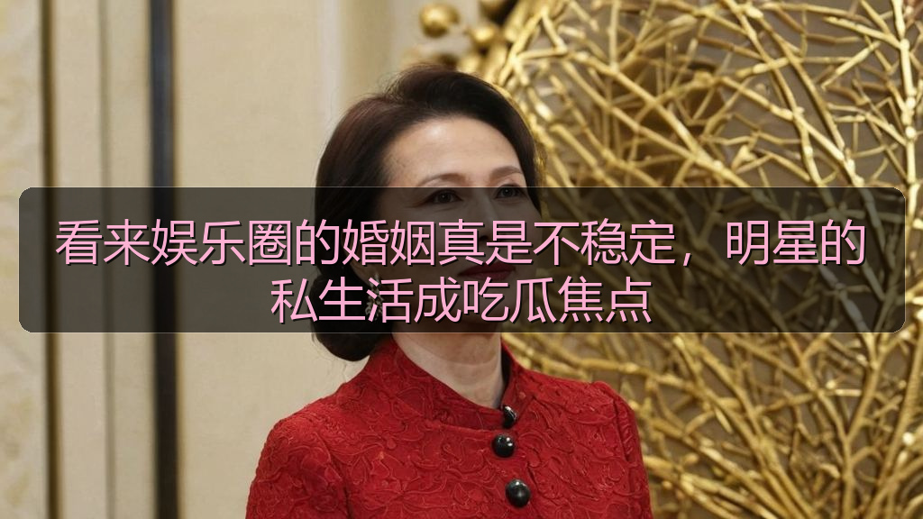 看来娱乐圈的婚姻真是不稳定，明星的私生活成吃瓜焦点